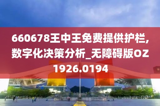 660678王中王免费提供护栏,数字化决策分析_无障碍版OZ1926.0194