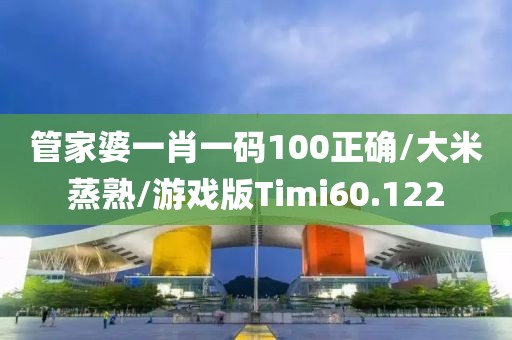 管家婆一肖一码100正确/大米蒸熟/游戏版Timi60.122