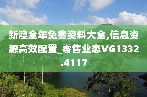 新澳全年免费资料大全,信息资源高效配置_零售业态VG1332.4117
