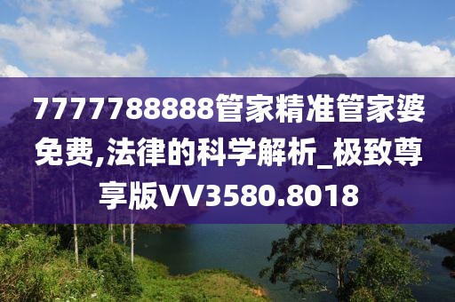7777788888管家精准管家婆免费,法律的科学解析_极致尊享版VV3580.8018