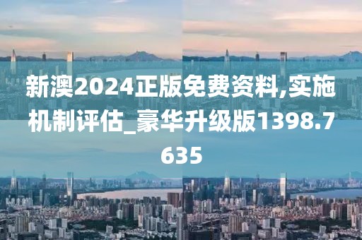 新澳2024正版免费资料,实施机制评估_豪华升级版1398.7635