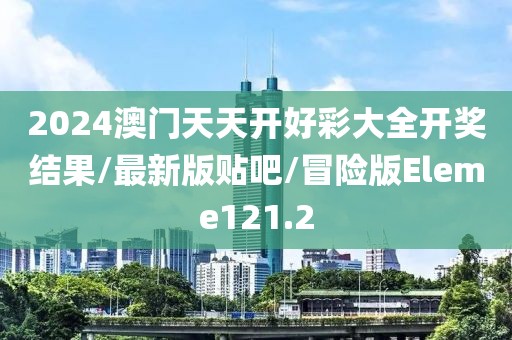2024澳门天天开好彩大全开奖结果/最新版贴吧/冒险版Eleme121.2