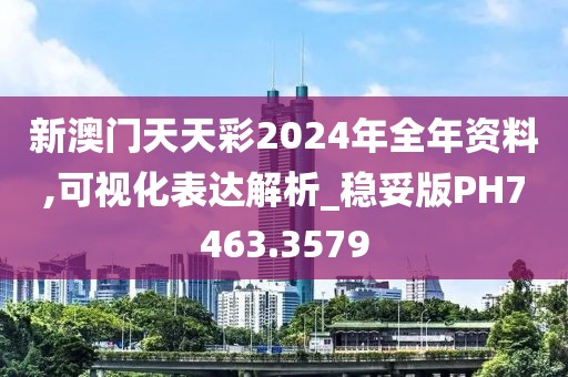 新澳门天天彩2024年全年资料,可视化表达解析_稳妥版PH7463.3579