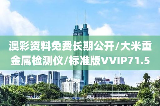 澳彩资料免费长期公开/大米重金属检测仪/标准版VVIP71.5