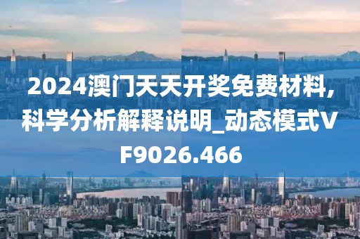 2024澳门天天开奖免费材料,科学分析解释说明_动态模式VF9026.466
