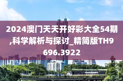 2024澳门天天开好彩大全54期,科学解析与探讨_精简版TH9696.3922