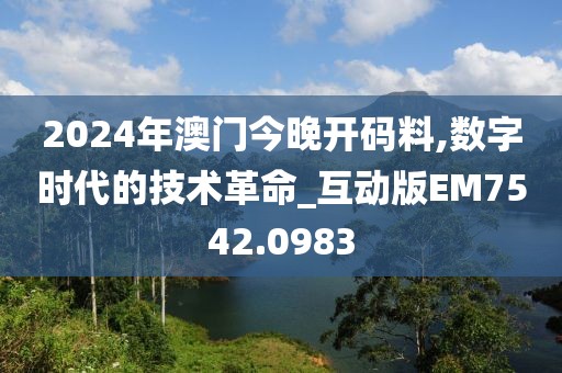 2024年澳门今晚开码料,数字时代的技术革命_互动版EM7542.0983