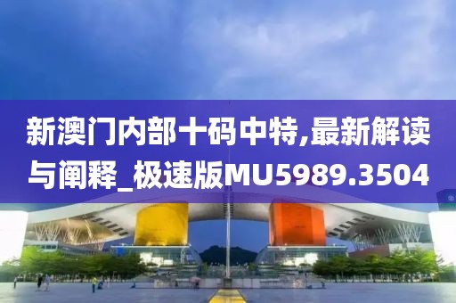新澳门内部十码中特,最新解读与阐释_极速版MU5989.3504