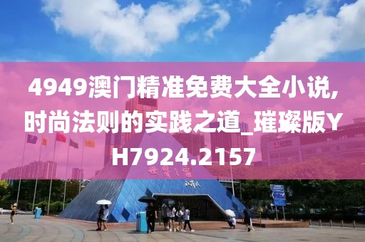 4949澳门精准免费大全小说,时尚法则的实践之道_璀璨版YH7924.2157