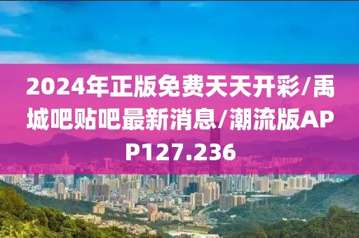 2024年正版免费天天开彩/禹城吧贴吧最新消息/潮流版APP127.236