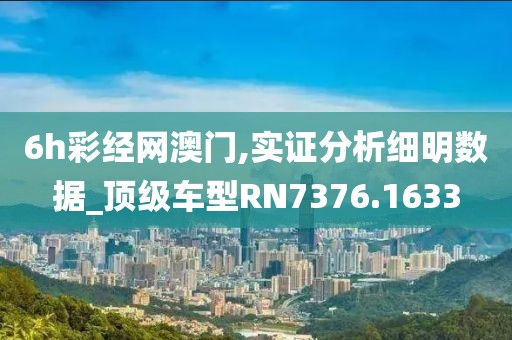 6h彩经网澳门,实证分析细明数据_顶级车型RN7376.1633