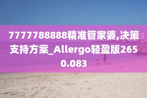 7777788888精准管家婆,决策支持方案_Allergo轻盈版2650.083