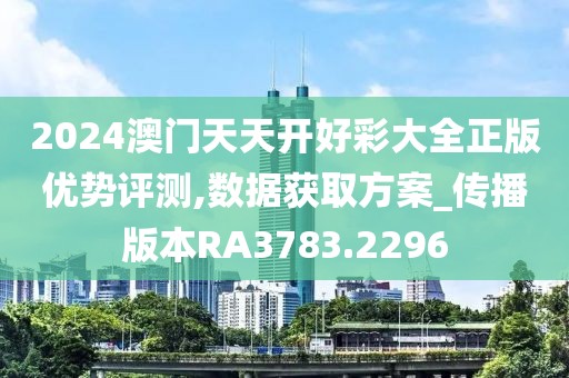 2024澳门天天开好彩大全正版优势评测,数据获取方案_传播版本RA3783.2296