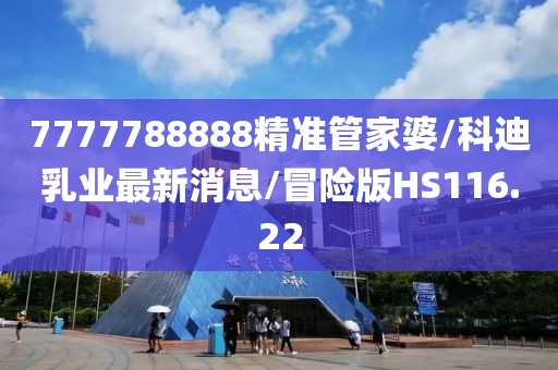 7777788888精准管家婆/科迪乳业最新消息/冒险版HS116.22