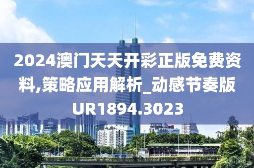 2024澳门天天开彩正版免费资料,策略应用解析_动感节奏版UR1894.3023