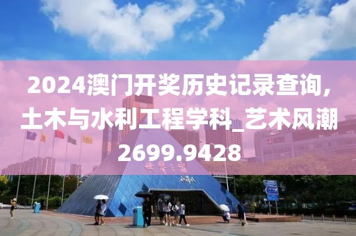 2024澳门开奖历史记录查询,土木与水利工程学科_艺术风潮2699.9428