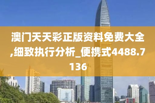 澳门天天彩正版资料免费大全,细致执行分析_便携式4488.7136