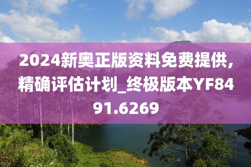 2024新奥正版资料免费提供,精确评估计划_终极版本YF8491.6269