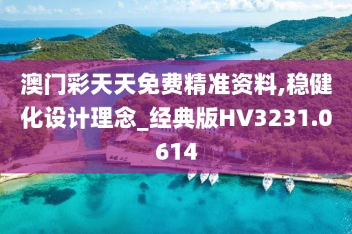 澳门彩天天免费精准资料,稳健化设计理念_经典版HV3231.0614