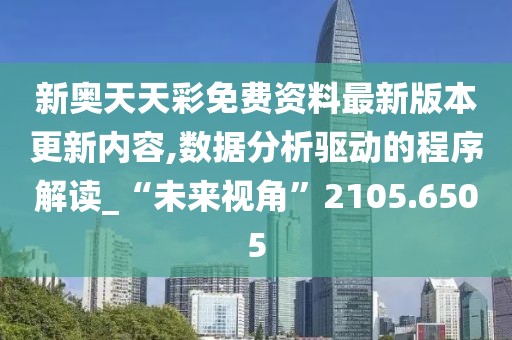 新奥天天彩免费资料最新版本更新内容,数据分析驱动的程序解读_“未来视角”2105.6505