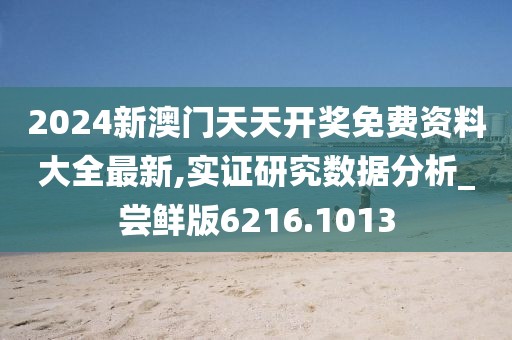 2024新澳门天天开奖免费资料大全最新,实证研究数据分析_尝鲜版6216.1013