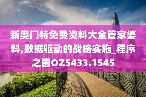 新奥门特免费资料大全管家婆料,数据驱动的战略实施_程序之窗OZ5433.1545