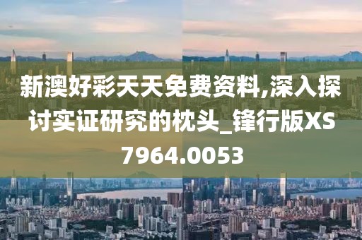 新澳好彩天天免费资料,深入探讨实证研究的枕头_锋行版XS7964.0053