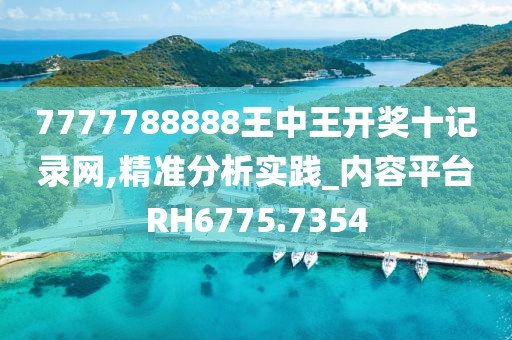 7777788888王中王开奖十记录网,精准分析实践_内容平台RH6775.7354