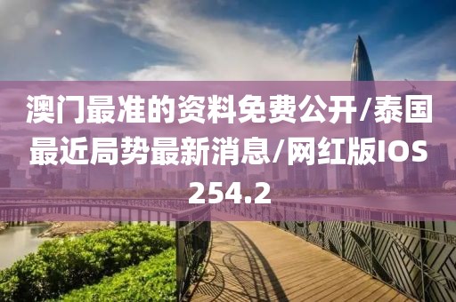 澳门最准的资料免费公开/泰国最近局势最新消息/网红版IOS254.2