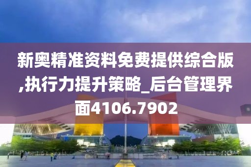 新奥精准资料免费提供综合版,执行力提升策略_后台管理界面4106.7902