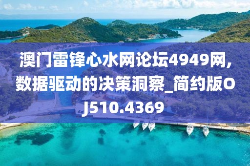 澳门雷锋心水网论坛4949网,数据驱动的决策洞察_简约版OJ510.4369