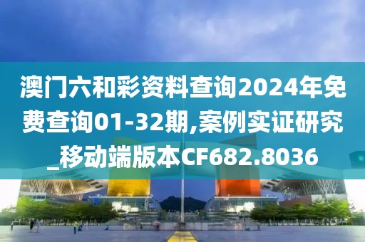 澳门六和彩资料查询2024年免费查询01-32期,案例实证研究_移动端版本CF682.8036