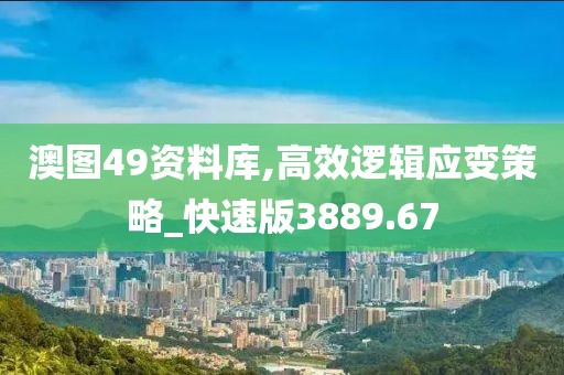 澳图49资料库,高效逻辑应变策略_快速版3889.67