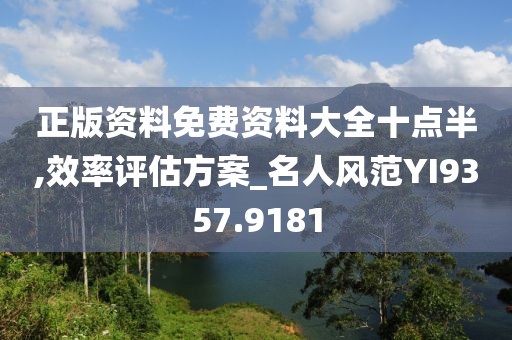 正版资料免费资料大全十点半,效率评估方案_名人风范YI9357.9181
