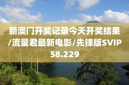 新澳门开奖记录今天开奖结果/流量君最新电影/先锋版SVIP58.229
