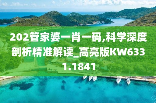 202管家婆一肖一码,科学深度剖析精准解读_高亮版KW6331.1841