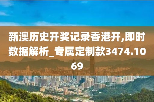 新澳历史开奖记录香港开,即时数据解析_专属定制款3474.1069
