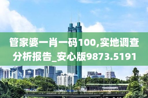 管家婆一肖一码100,实地调查分析报告_安心版9873.5191