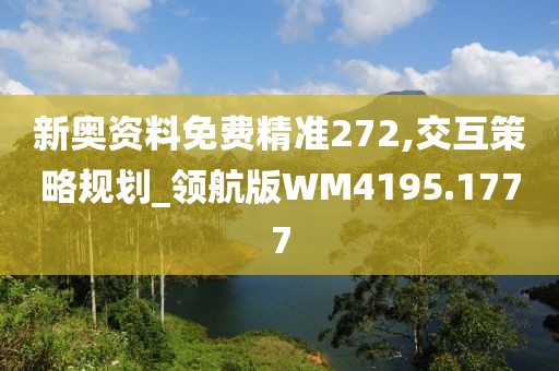 新奥资料免费精准272,交互策略规划_领航版WM4195.1777