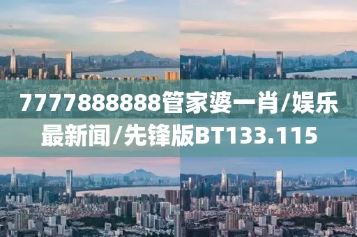 7777888888管家婆一肖/娱乐最新闻/先锋版BT133.115
