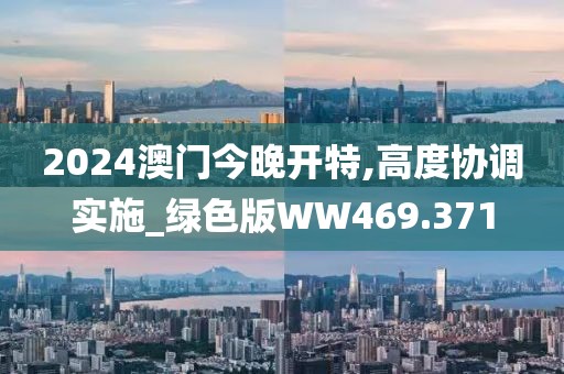 2024澳门今晚开特,高度协调实施_绿色版WW469.371
