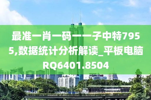 最准一肖一码一一子中特7955,数据统计分析解读_平板电脑RQ6401.8504
