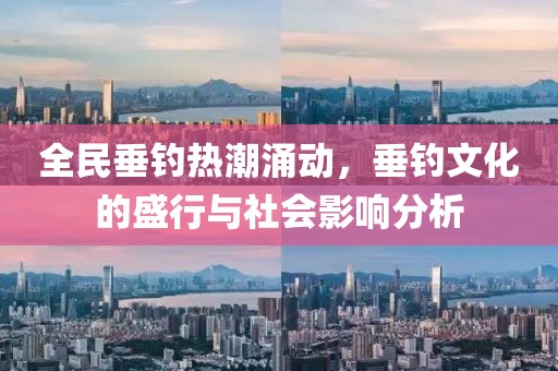 全民垂钓热潮涌动，垂钓文化的盛行与社会影响分析