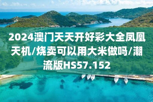 2024澳门天天开好彩大全凤凰天机/烧卖可以用大米做吗/潮流版HS57.152