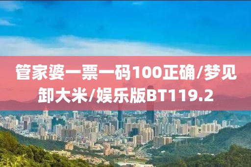 管家婆一票一码100正确/梦见卸大米/娱乐版BT119.2