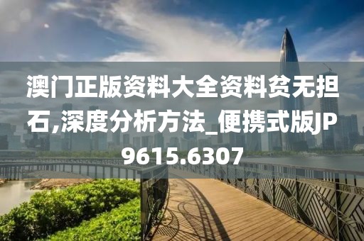 澳门正版资料大全资料贫无担石,深度分析方法_便携式版JP9615.6307