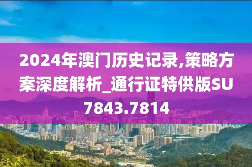2024年澳门历史记录,策略方案深度解析_通行证特供版SU7843.7814
