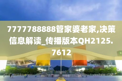 7777788888管家婆老家,决策信息解读_传播版本QH2125.7612