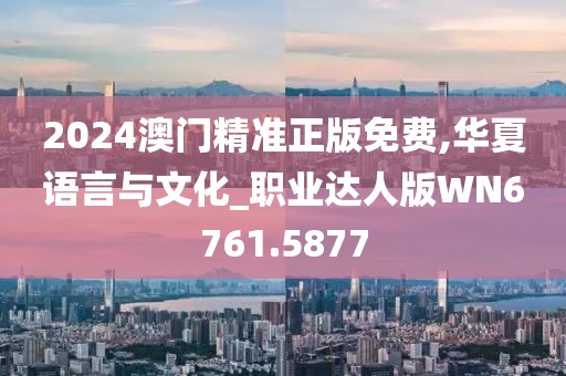 2024澳门精准正版免费,华夏语言与文化_职业达人版WN6761.5877