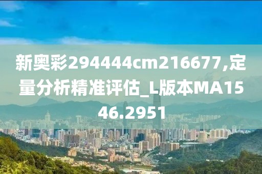 新奥彩294444cm216677,定量分析精准评估_L版本MA1546.2951